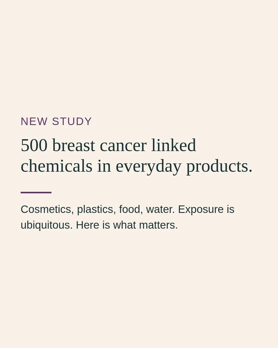 If you buy clean products and still wonder about breast cancer risk, this study is worth knowing.

Scientists linked over 900 chemicals to increased breast cancer risk. In this new paper they found 500 of them in everyday products like cosmetics, pla