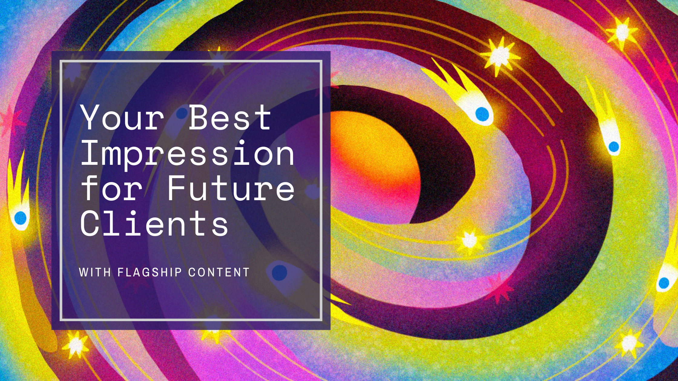 Establish Your Best Impression for Future Clients with Flagship Content
