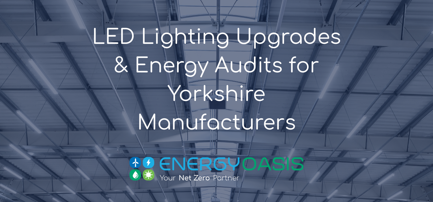LED Lighting Upgrades & Energy Audits for Yorkshire Manufacturers: Designing Systems That Unlock Funding