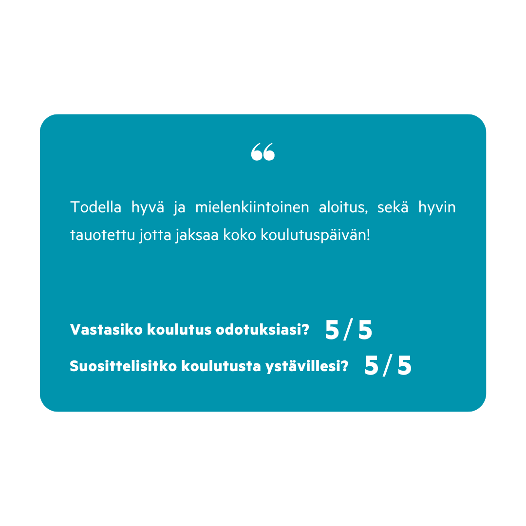 Lainausruutu, jossa teksti: Todella hyvä ja mielenkiintoinen aloitus, sekä hyvin tauoitetttu jotta jaksaa koko koulutuspäivän! Vastasiko koulutus odotuksiasi? 5/5 Suositko koulutusta ystävillesi? 5/5