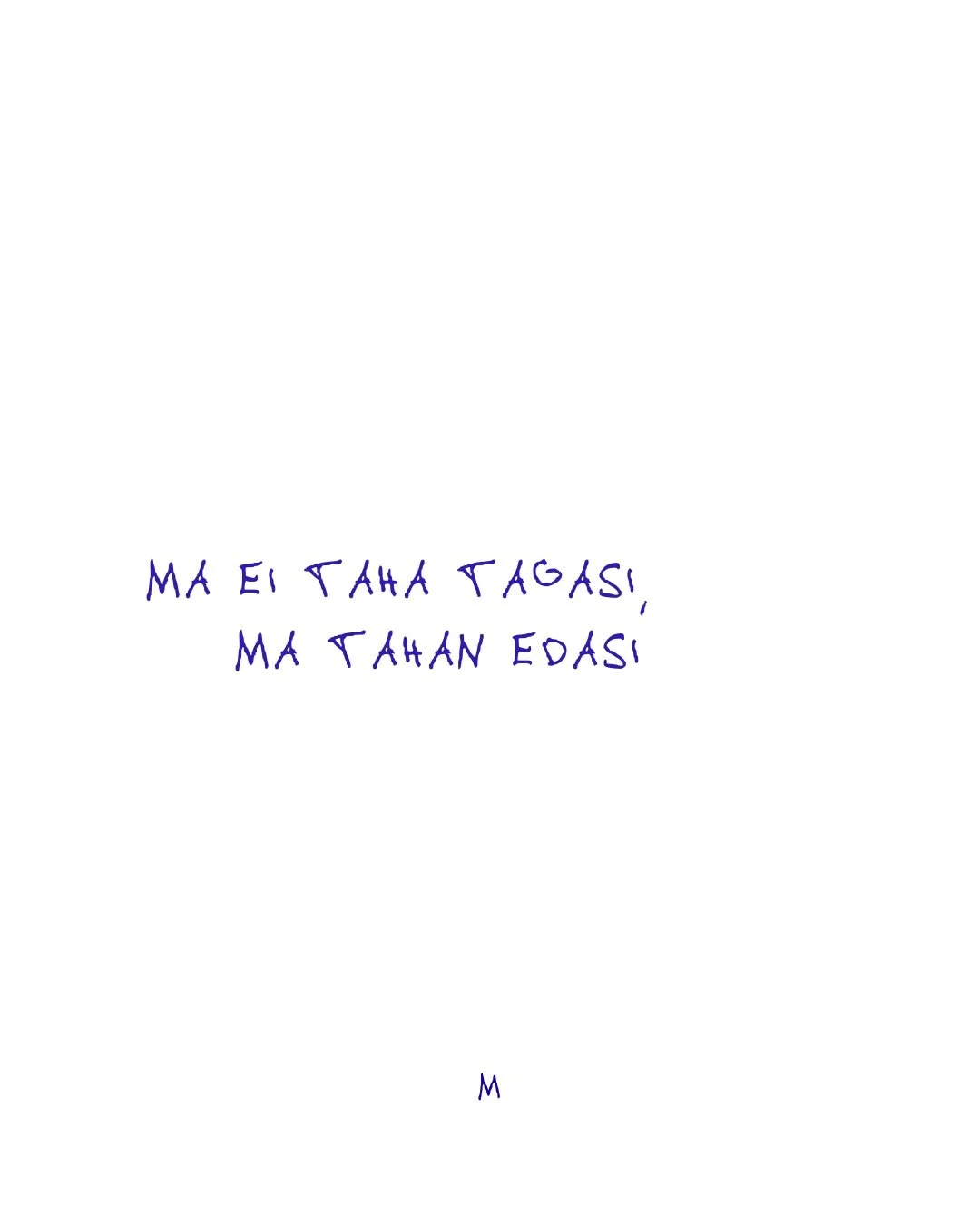 Ma ei taha tagasi, ma tahan edasi.

*k&otilde;ik esitatud kirjutised on minu enda kirjutatud ja enda k&auml;ekirjaga.