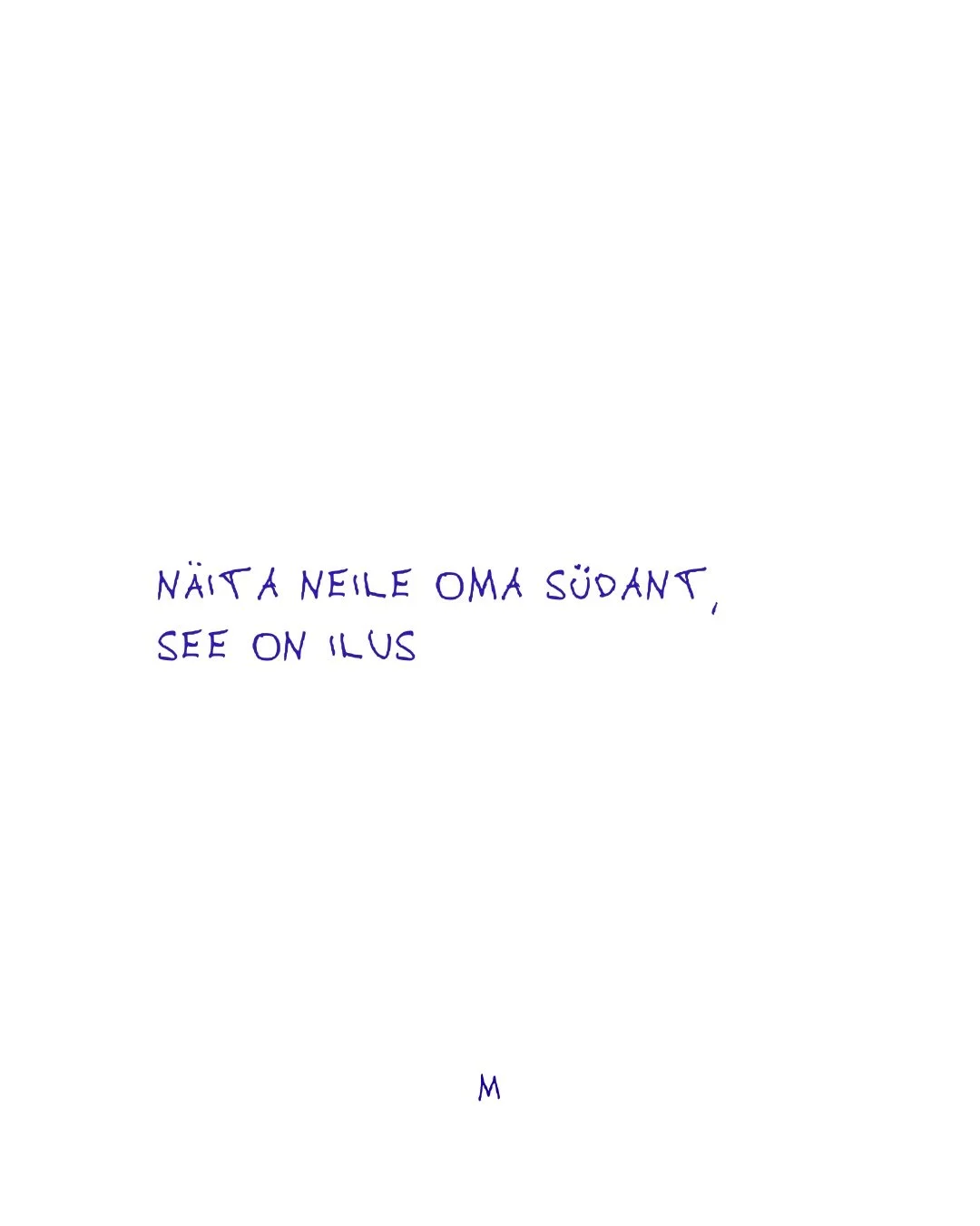 Aeglustuda, aeg lustida 
Teie M 💙

*k&otilde;ik esitatud kirjutised on minu enda kirjutatud ja enda k&auml;ekirjaga.