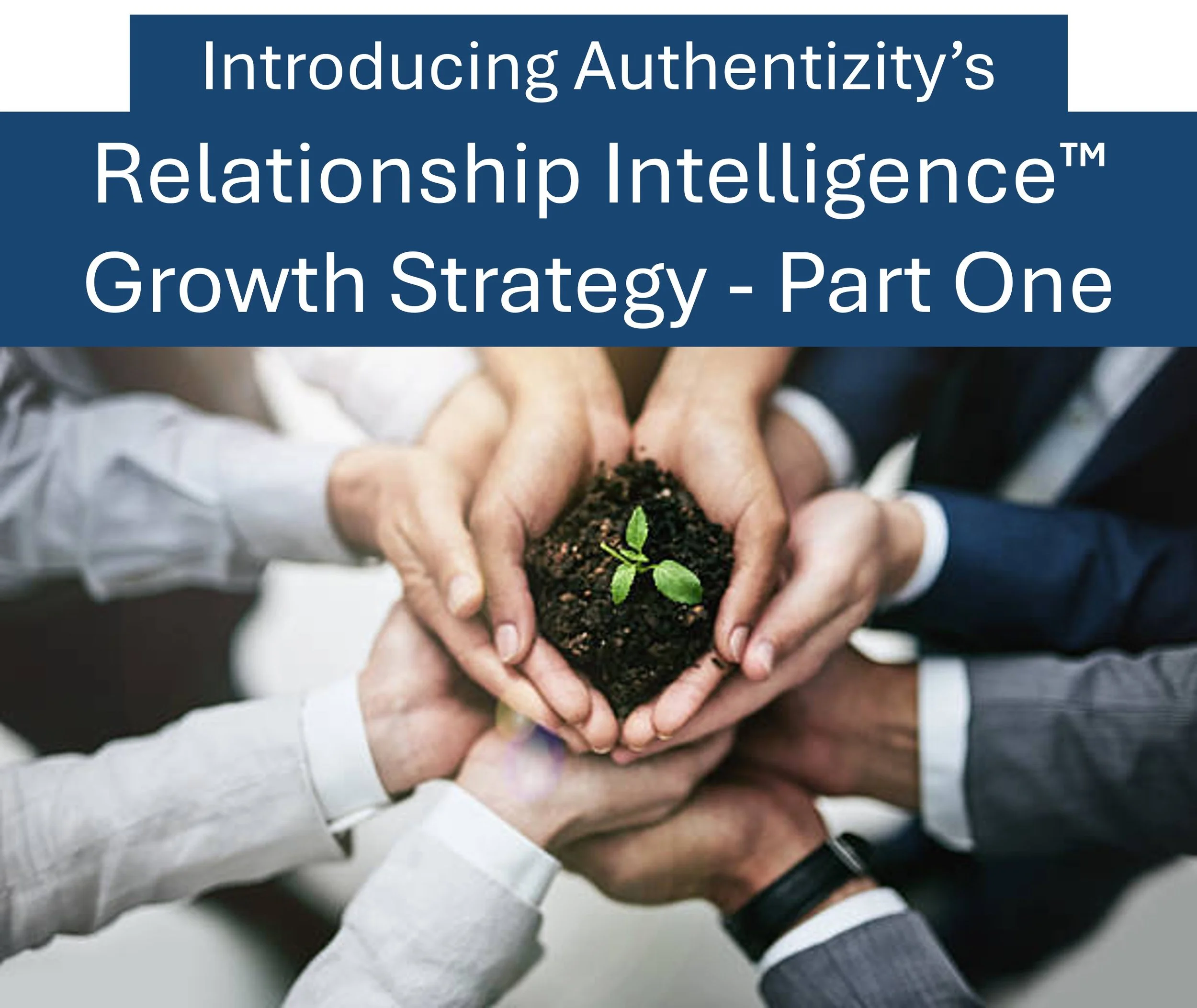 Introducing Authentizity's&nbsp;Relationship Intelligence™&nbsp; Growth Strategy - Part One