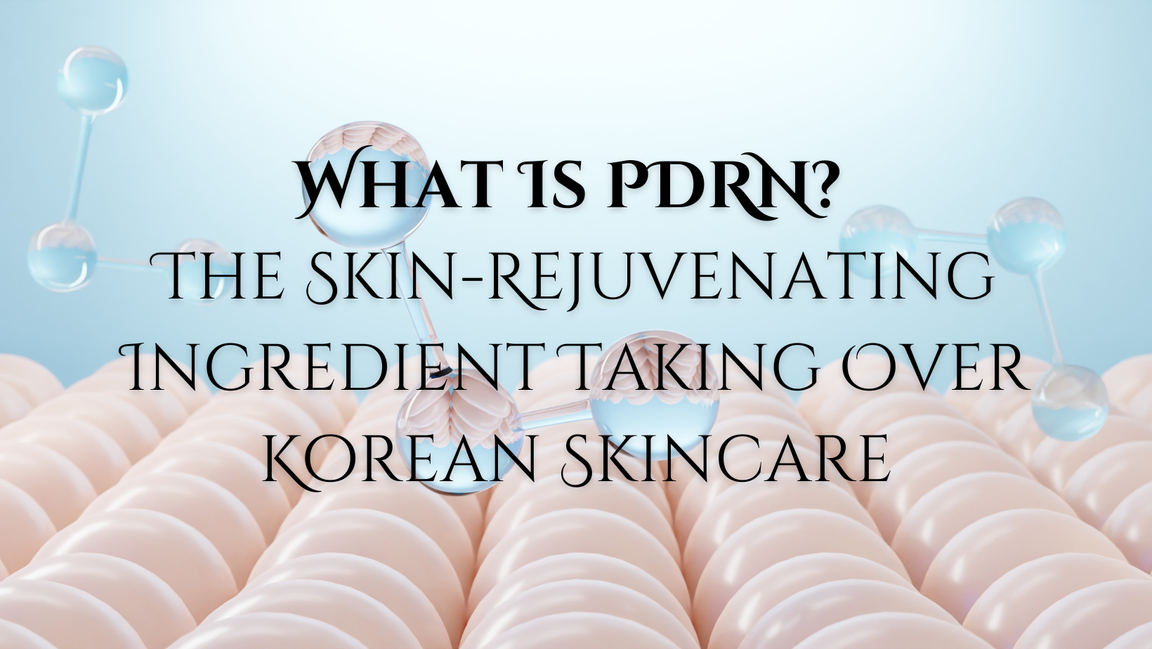 What Is PDRN? The Skin Rejuvenating Ingredient Taking Over Korean Skincare