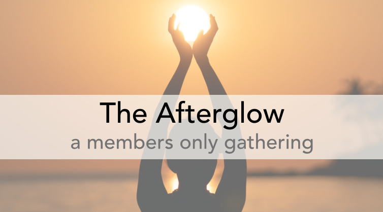 The Afterglow | a members only gathering