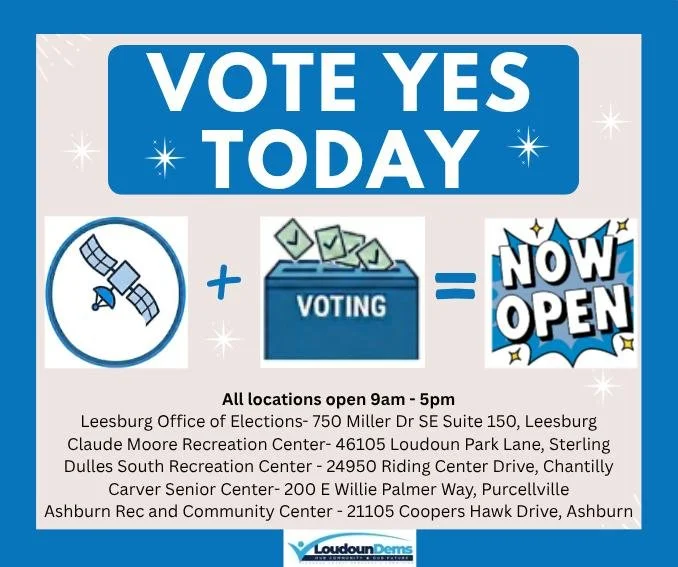 Now you can vote YES even closer to home! ALL satellite voting locations are open today from 9 - 5pm:

Leesburg Office of Elections- 750 Miller Dr., Suite 150, Leesburg
Claude Moore Recreation Center- 46105 Loudoun Park Lane, Sterling
Dulles South Re