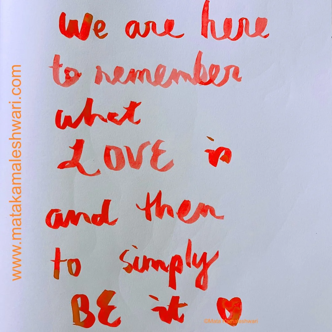 We are here to remember what Love is and then simply to Be it. 