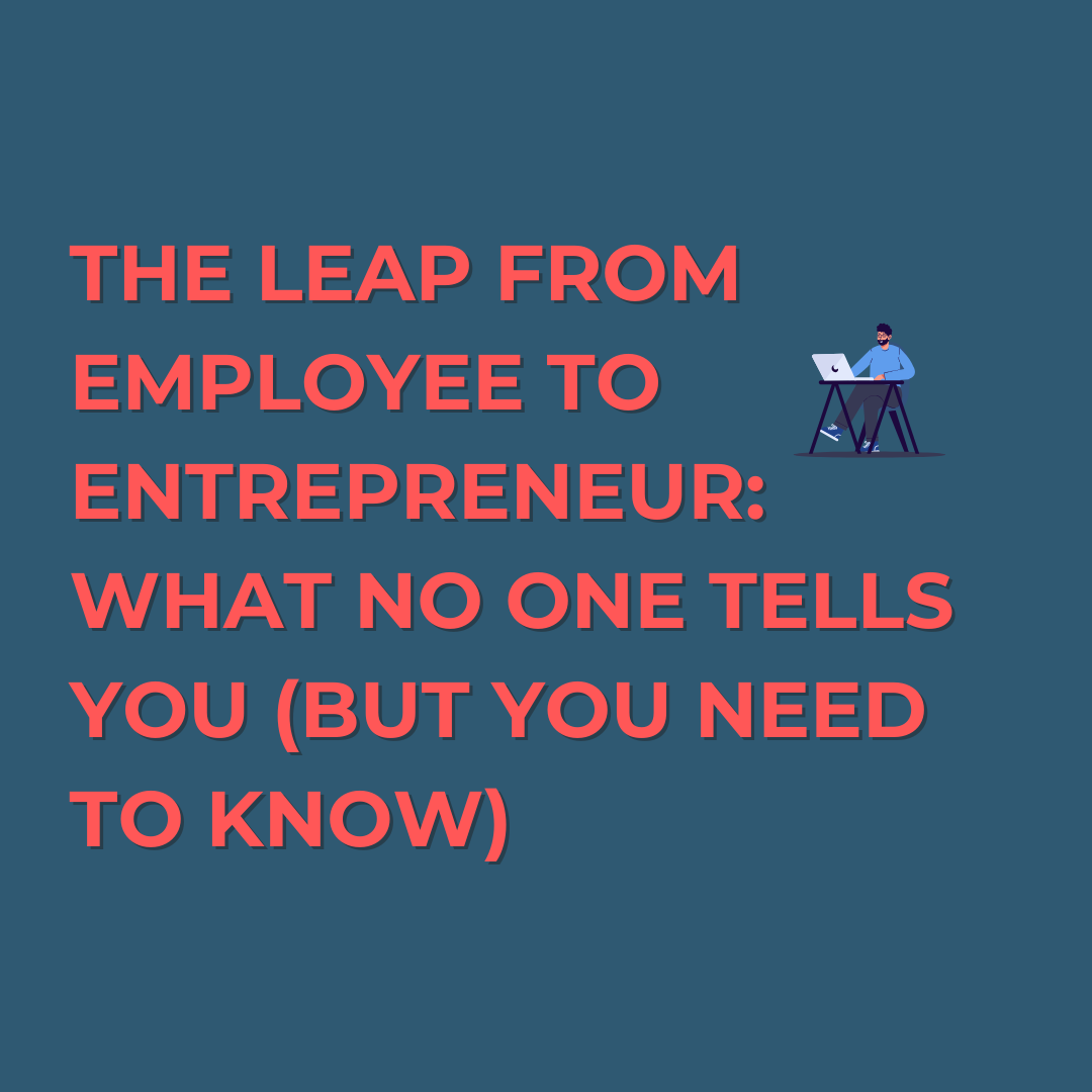 The Leap From Employee to Entrepreneur: What No One Tells You (But You Need to Know)