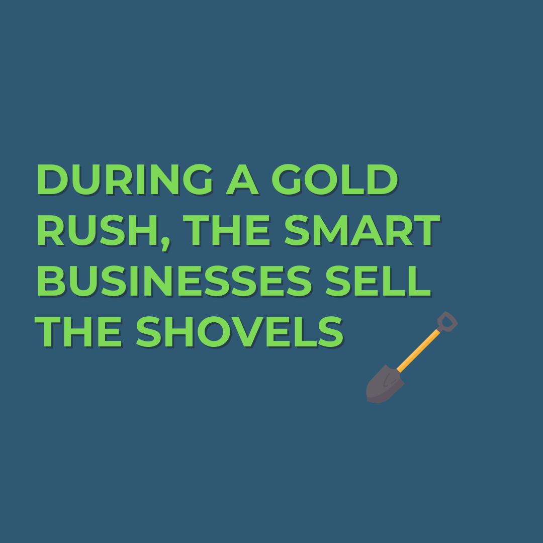 During a Gold Rush, the Smart Businesses Sell the Shovels