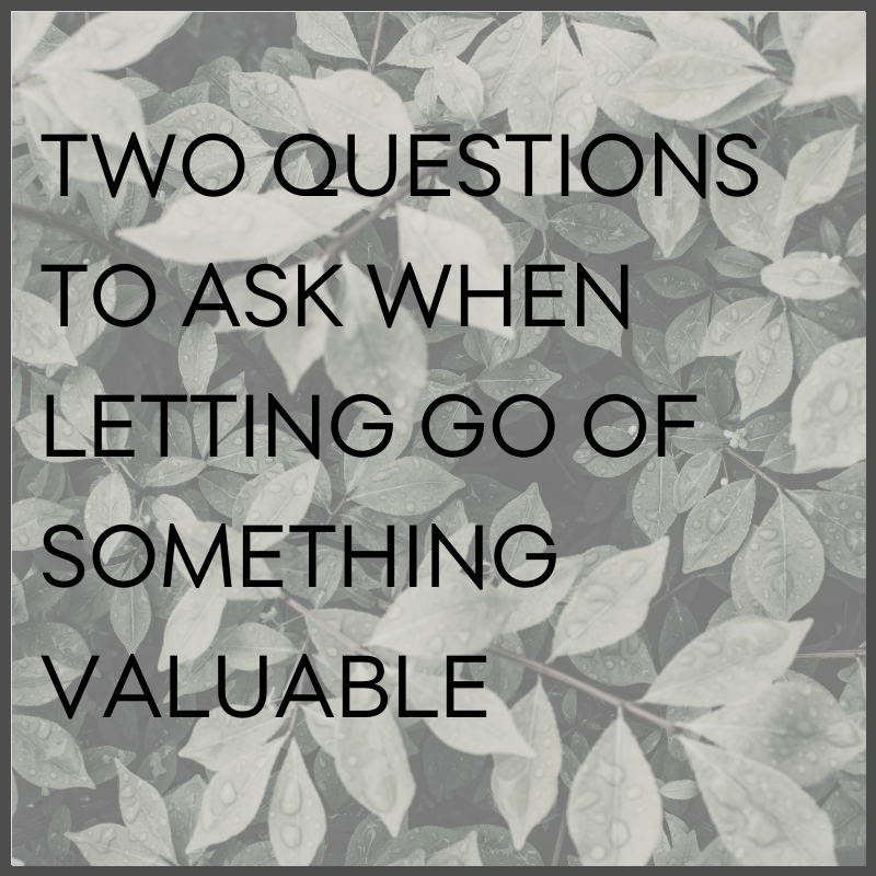 Two questions to ask when letting go of something valuable