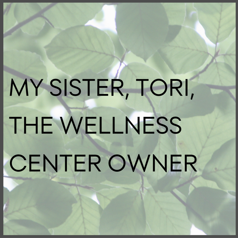 My Sister, Tori, the Wellness Center Owner