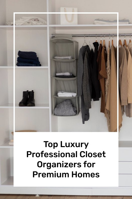 Top Luxury Professional Closet Organizers for Premium Homes