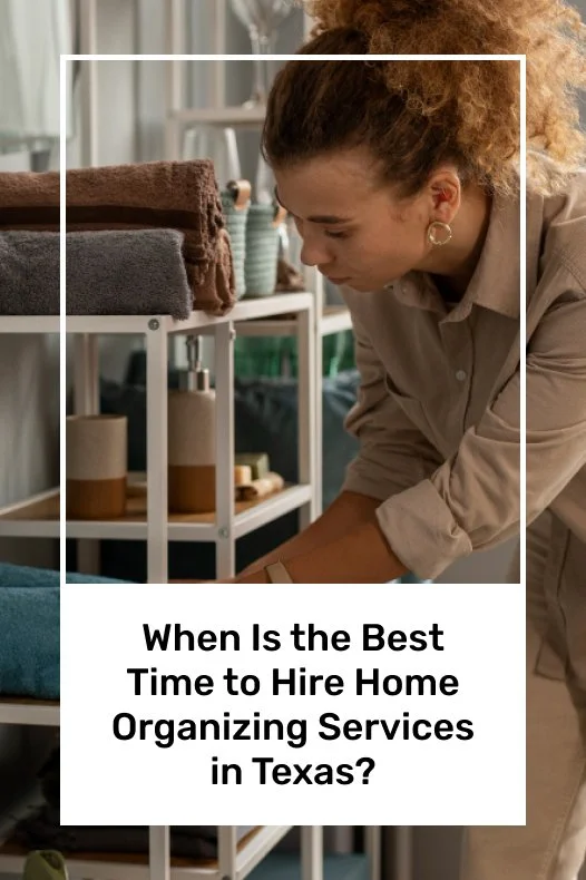 When Is the Best Time to Hire Home Organizing Services in Texas?