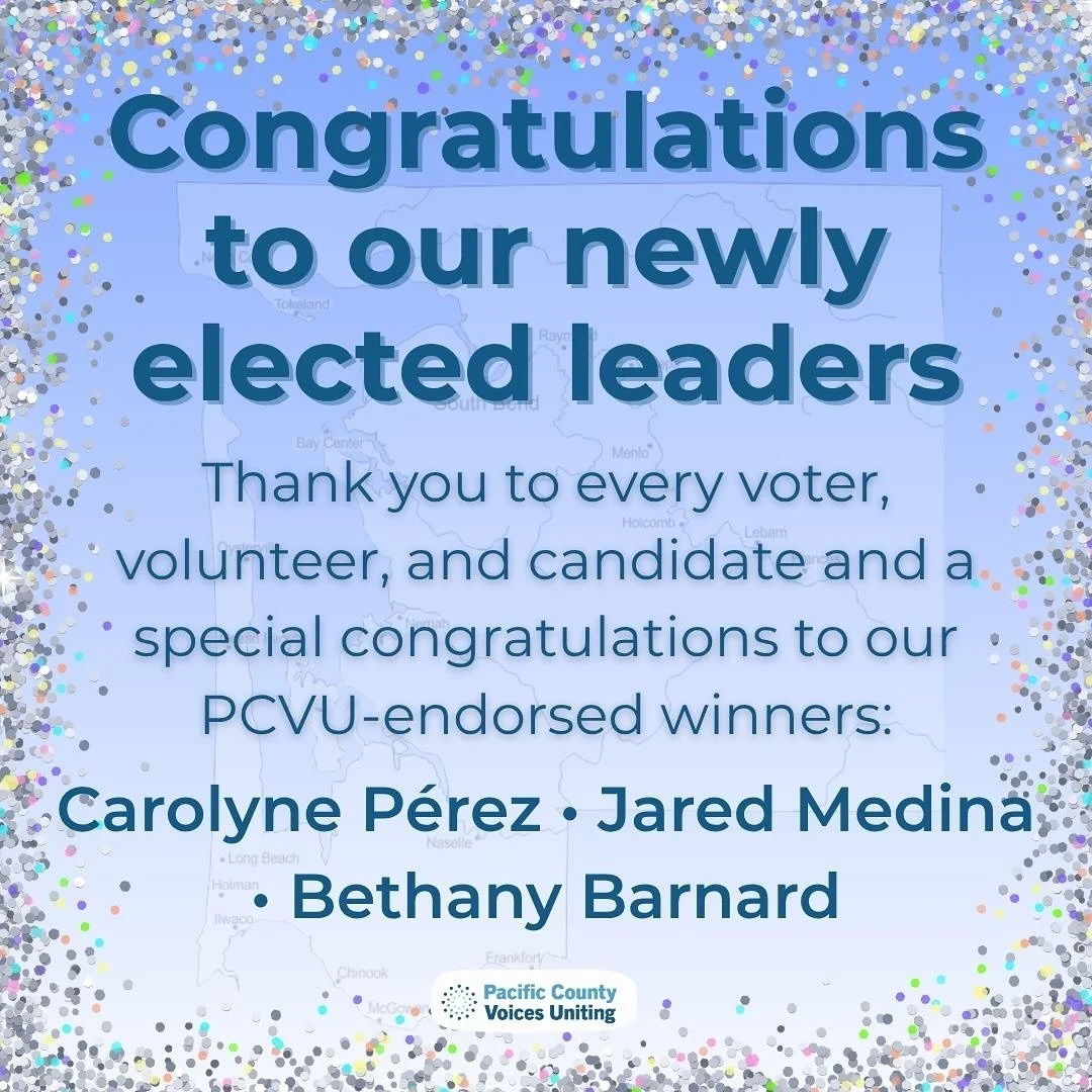 Election Day may be over, but our gratitude is not.
Congratulations to all of the local leaders elected to serve Pacific County and a special congratulations to the candidates PCVU proudly endorsed and who were elected: Carolyne P&eacute;rez (Ocean B