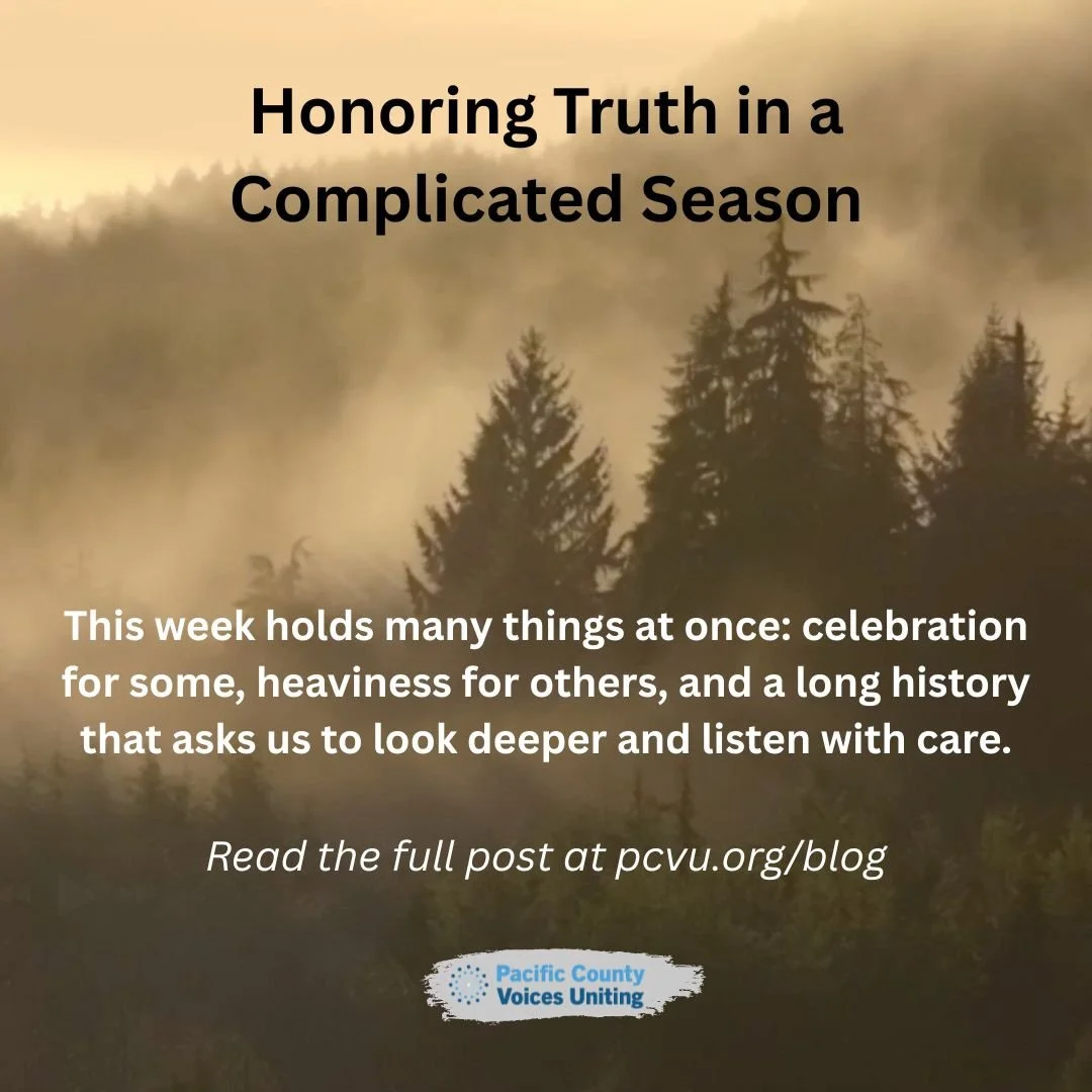 Some seasons ask us to hold many truths at once. Gratitude and grief. Celebration and struggle. History and the present moment we are living in here in Pacific County.
Our latest blog reflects on what this week holds and why listening with care matte