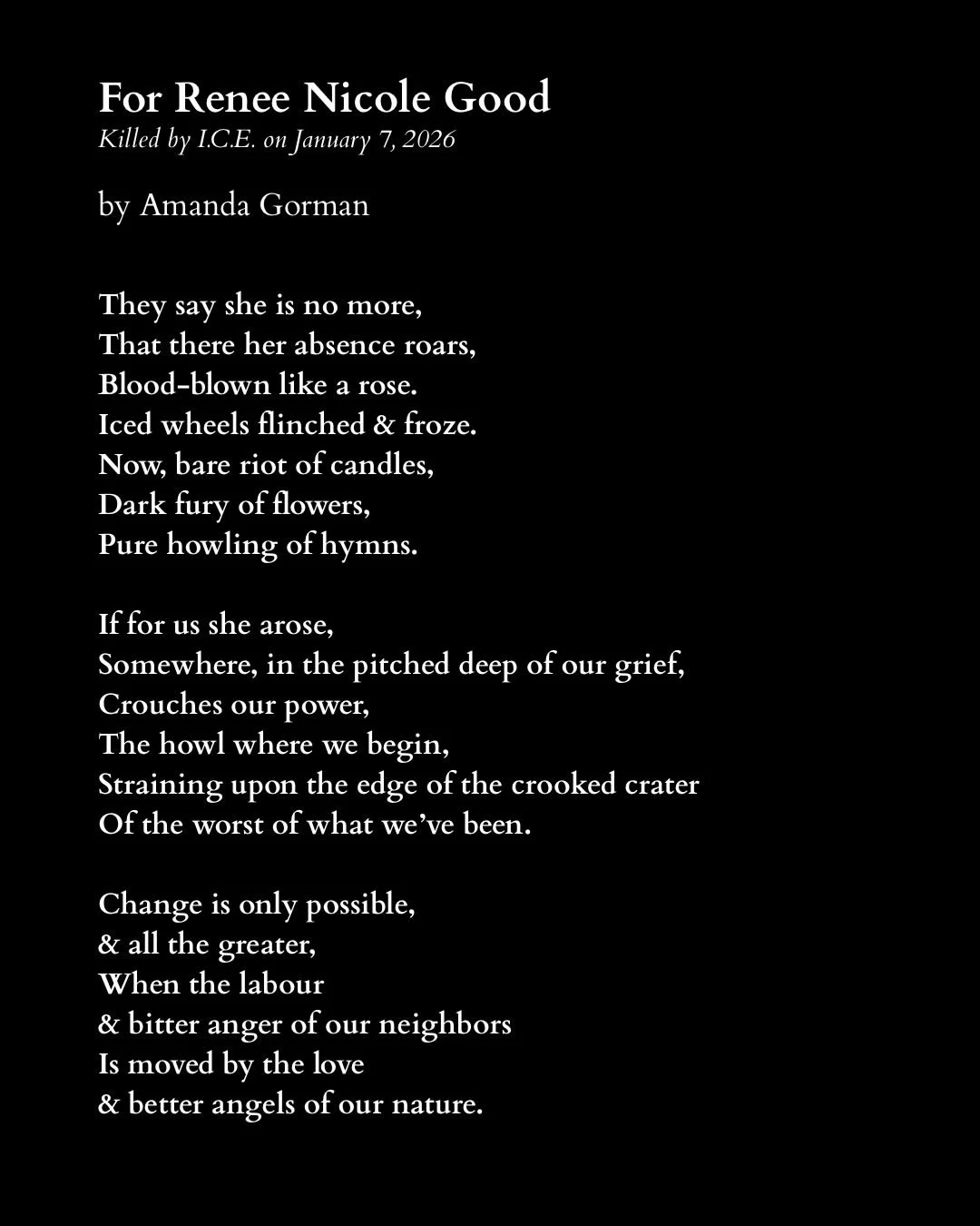 Repost from @amandascgorman
&bull;
On January 7th, 2026, ICE agents murdered Renee Nicole Good by shooting her in the head through her car window. She was a poet and writer, a wife, and a mother of three.

Like many, I am horrified by the ongoing vio