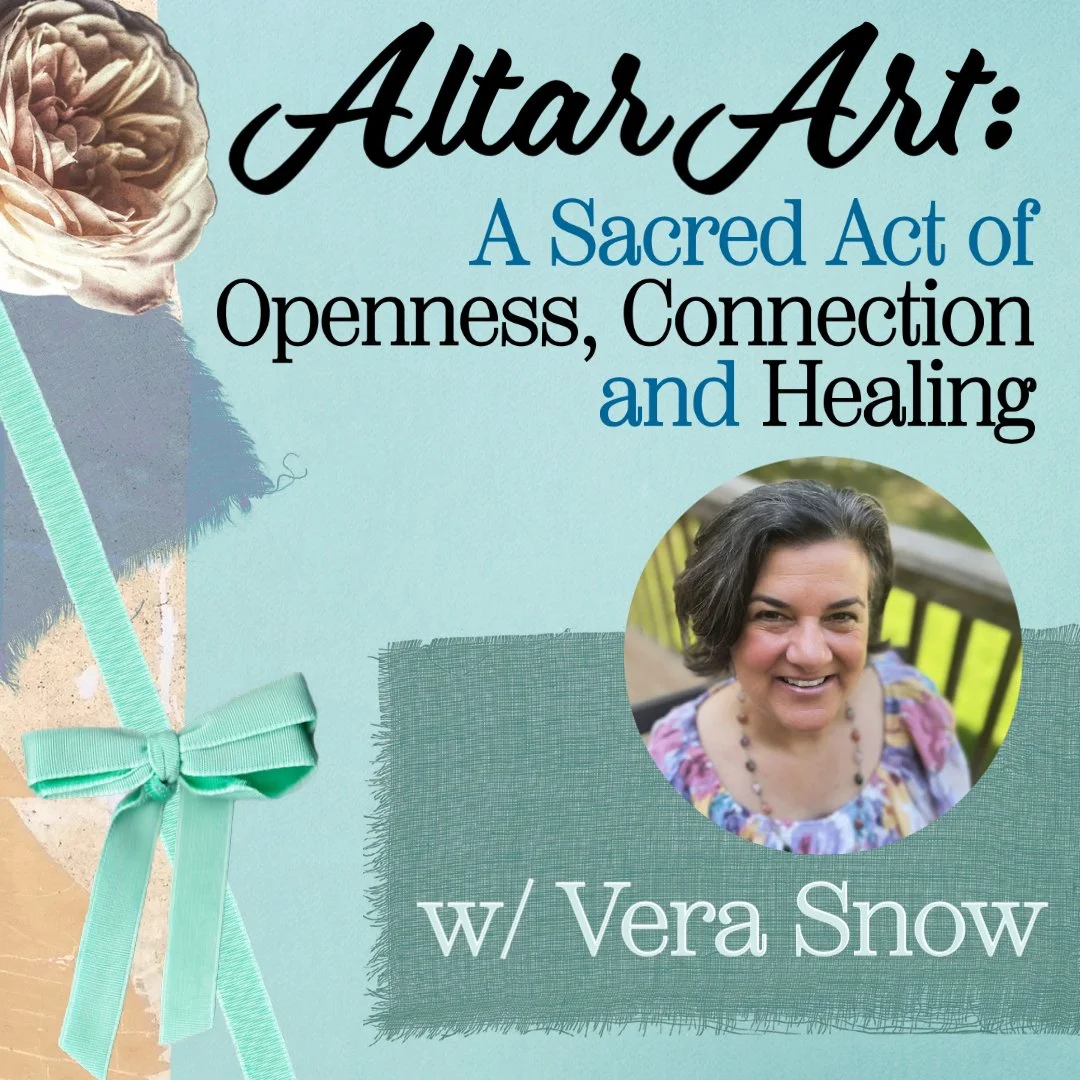 Altar Art: A Sacred Act of Openness, Connection and Healing w/ Vera Snow 