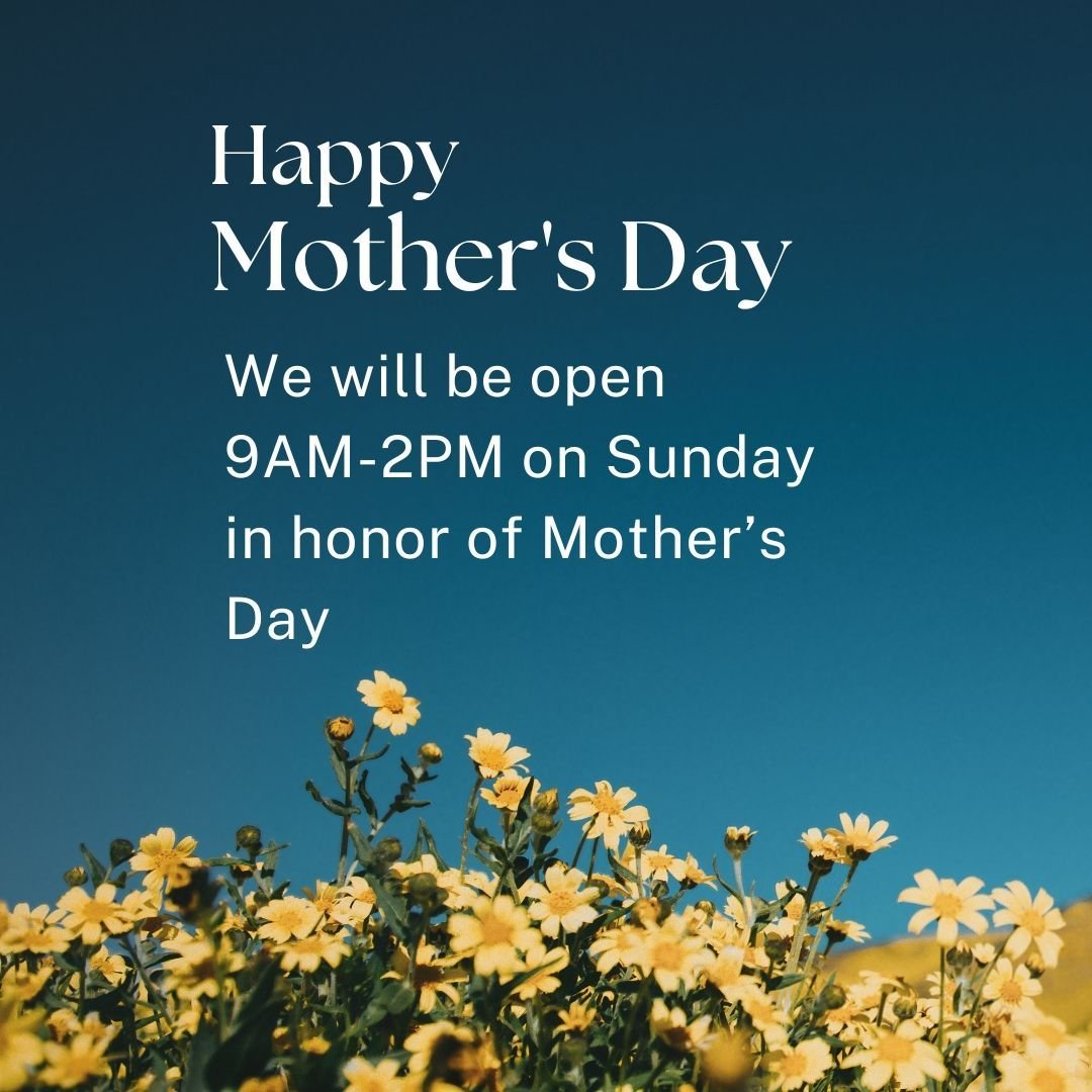 In honor of Mother's Day, we will be open from 9AM to 2PM tomorrow.