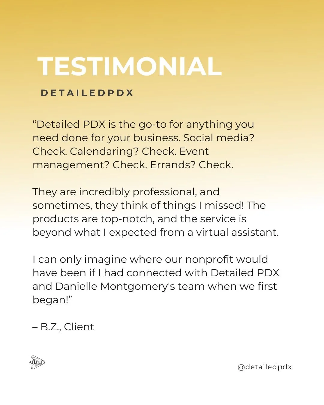 "Detailed PDX is the go-to for anything you need done for your business. Social media? Check.  Calendaring? Check. Event management? Check.  Errands? Check. 

They are incredibly professional, and sometimes, they think of things I missed! The pr
