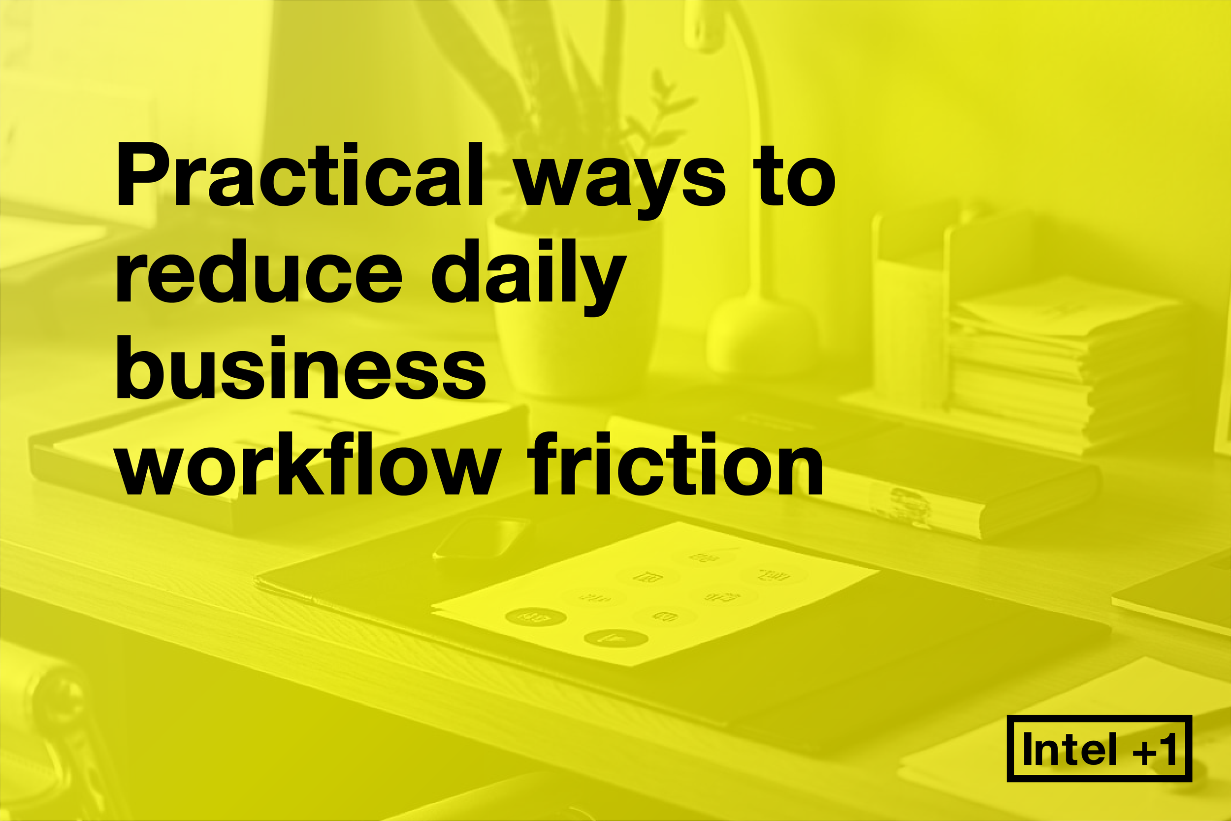 Practical ways to reduce daily business workflow friction