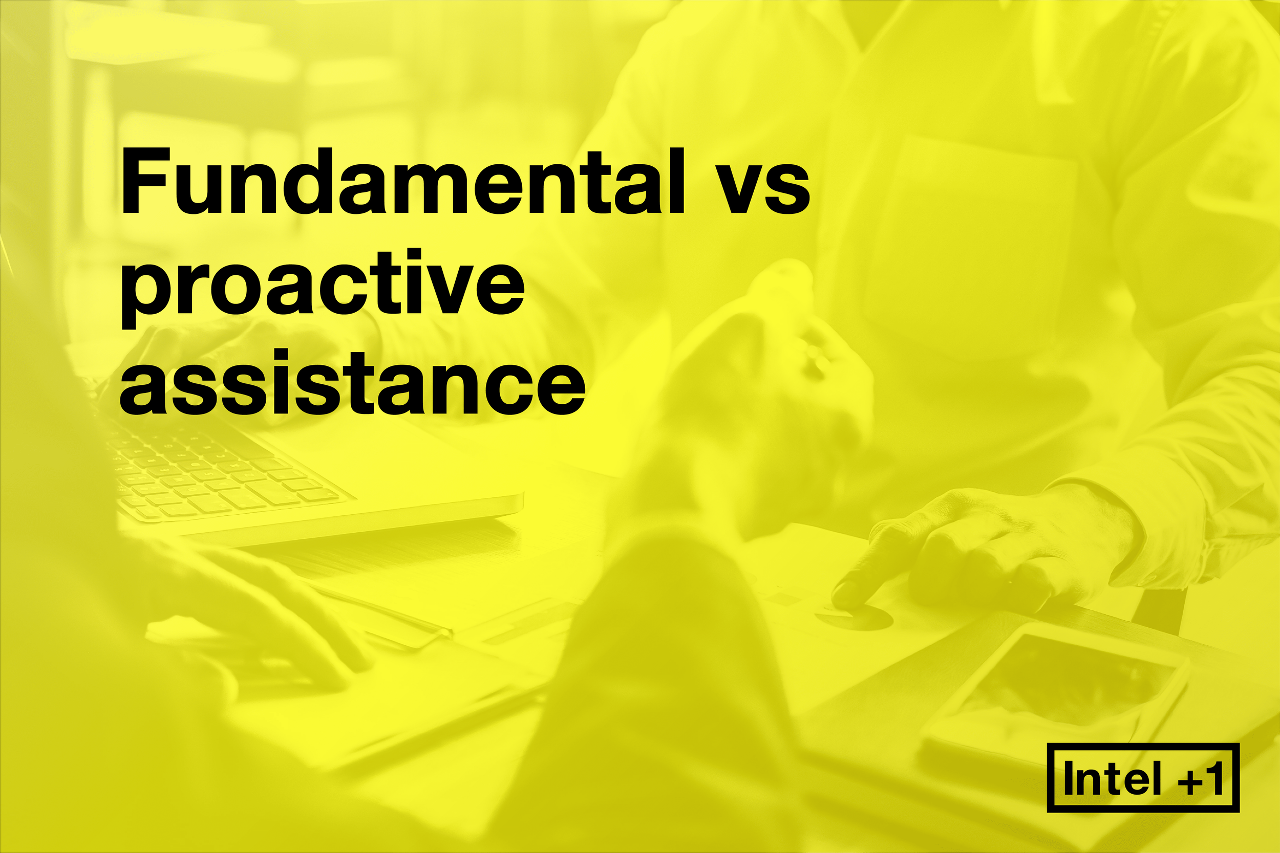 Fundamental vs proactive assistance