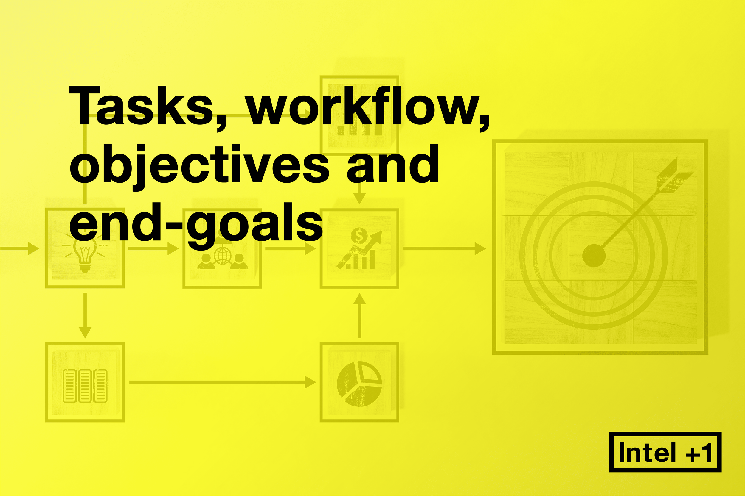 Tasks, workflow, objectives and end-goals
