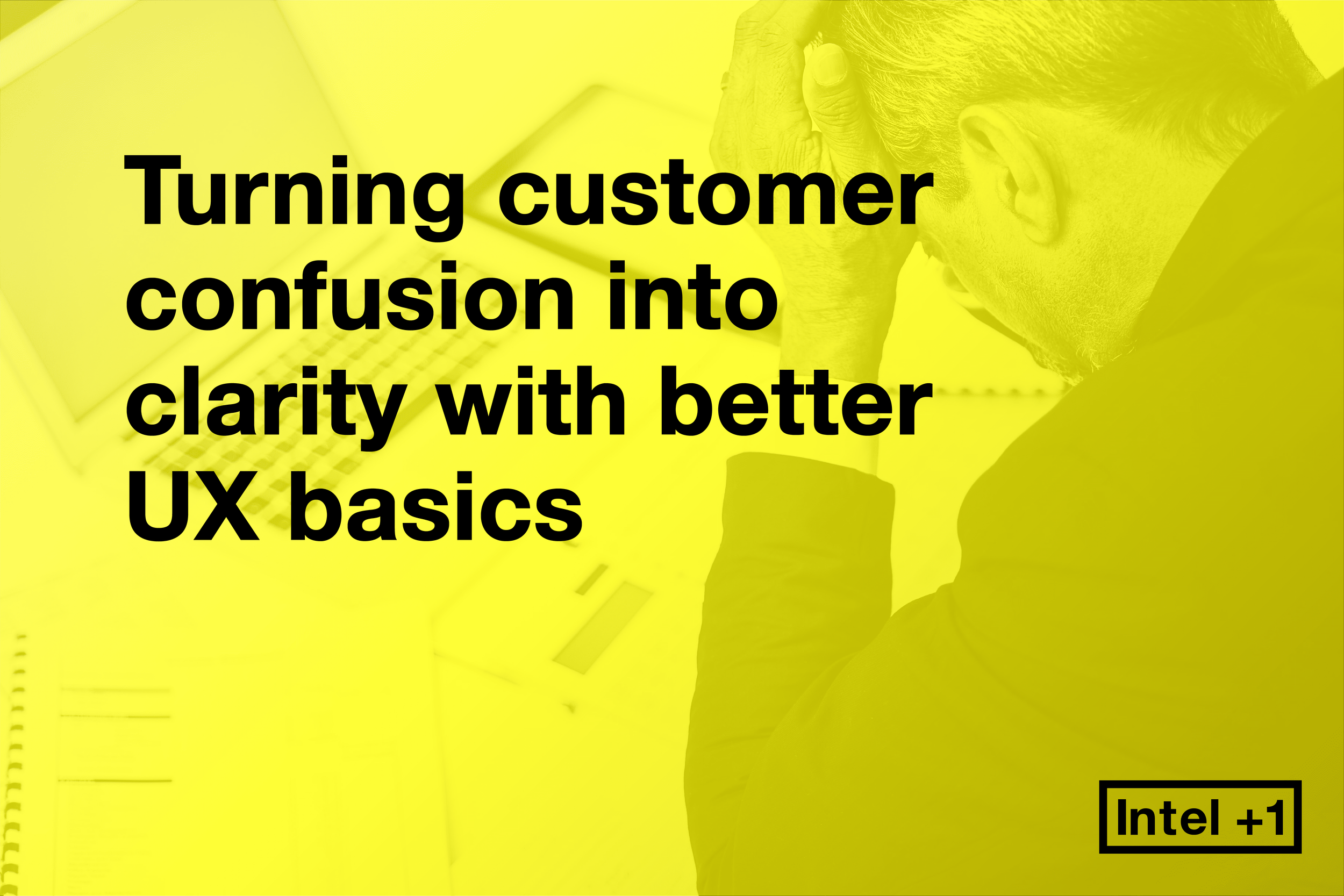 Turning customer confusion into clarity with better UX basics