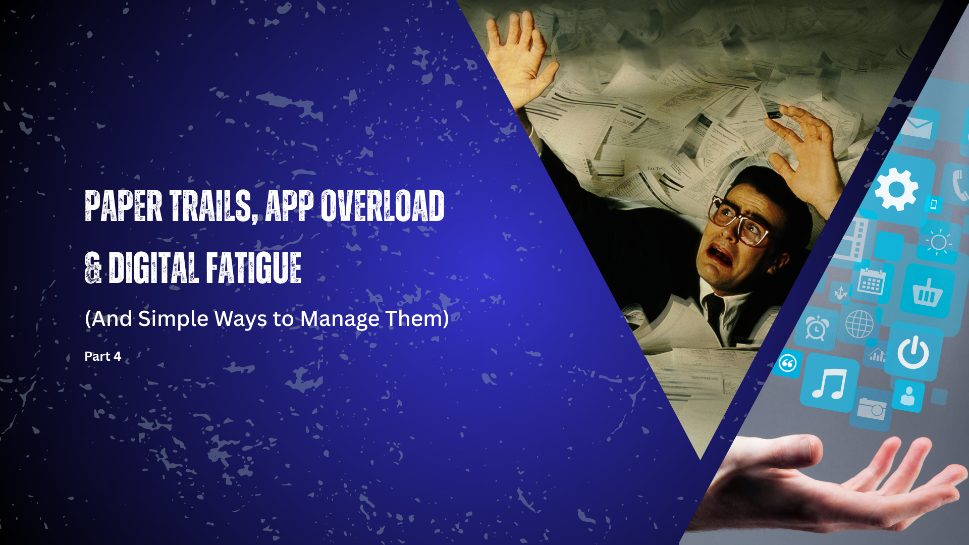 black & blue textured background behind two triangular photos. One of a man drowning in paperwork. Another; a hand with digital icons floating above it. Text to the left reads " Paper trails, app overload & digital fatigue (& simple ways to mange)