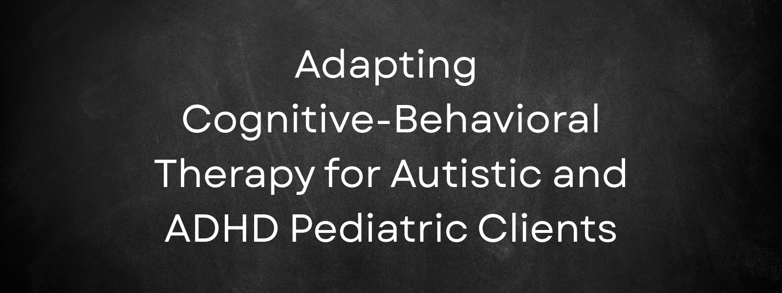 Page Banner: Adapting Cognitive-Behavioral Therapy for Autistic and ADHD Pediatric Clients