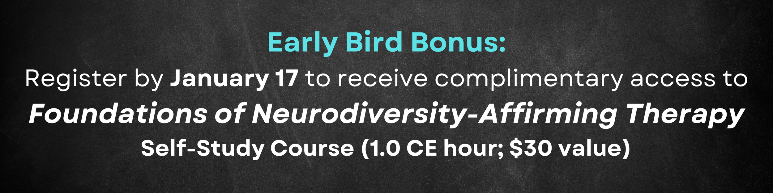 Early Bird Bonus: Register by January 17 for access to: Foundations of Neurodiversity-Affirming Therapy Self-Study Course (1.0 CE hour; $30 value)