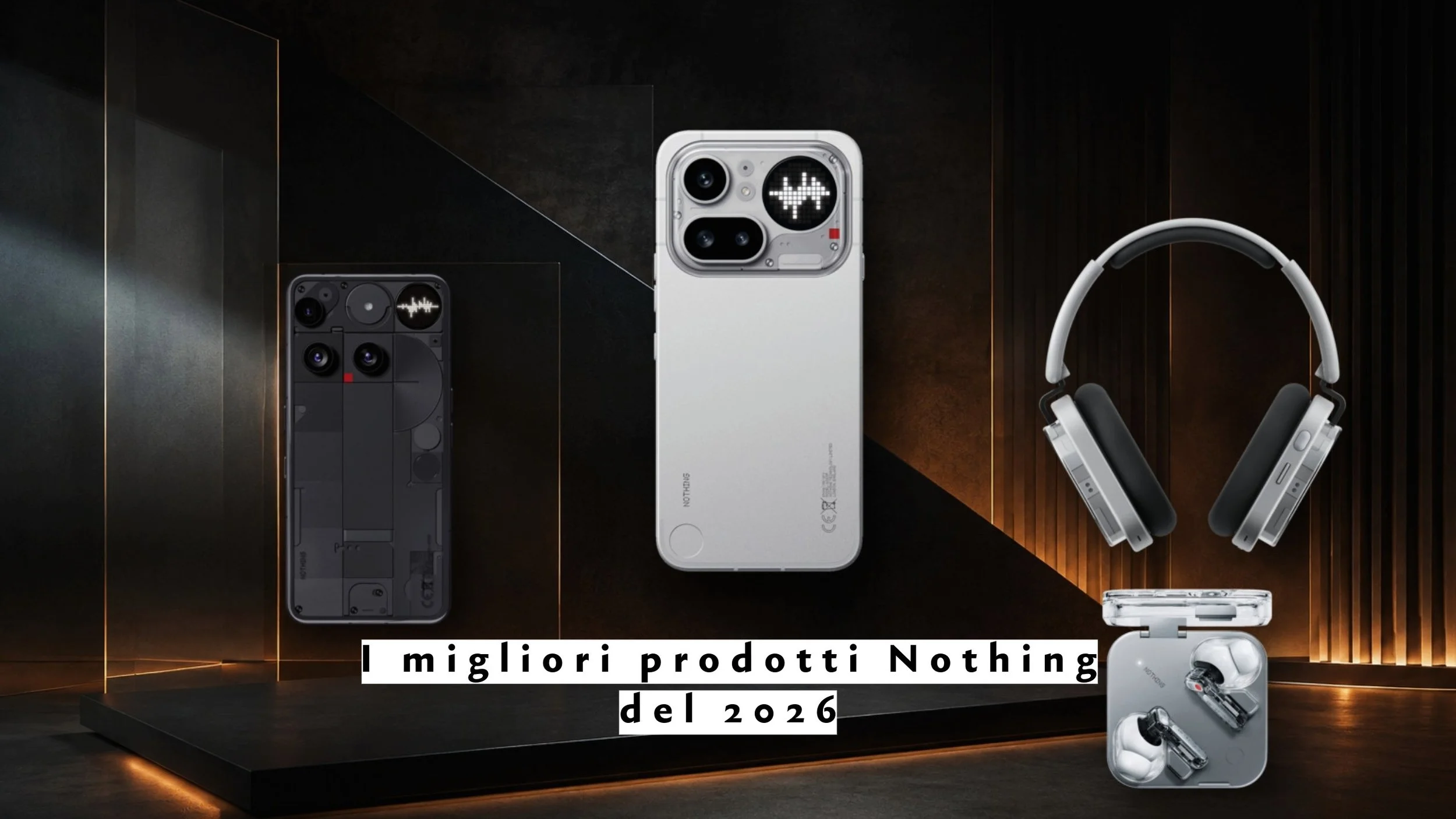 I migliori prodotti Nothing del 2026: 3 smartphone e 3 cuffie a confronto