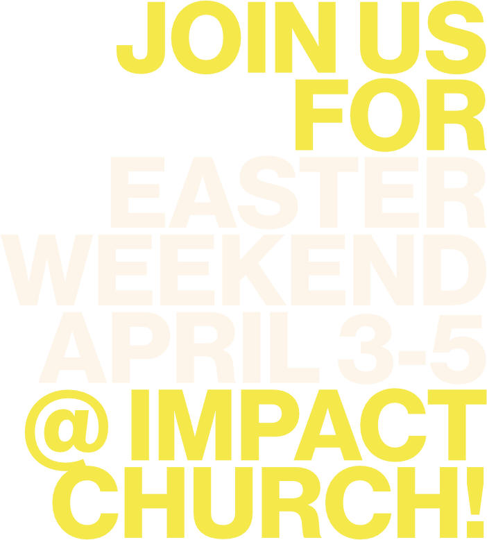 Join Us for Easter Weekend April 3-5 @ Impact Church!