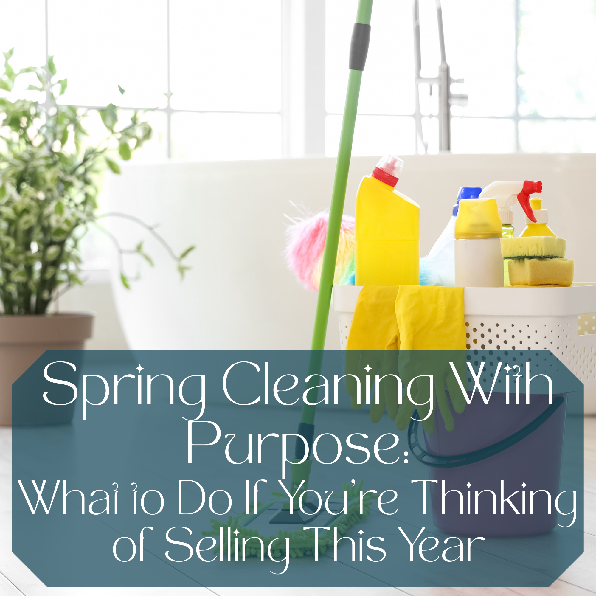 Spring Cleaning With Purpose: What to Do If You’re Thinking of Selling This Year