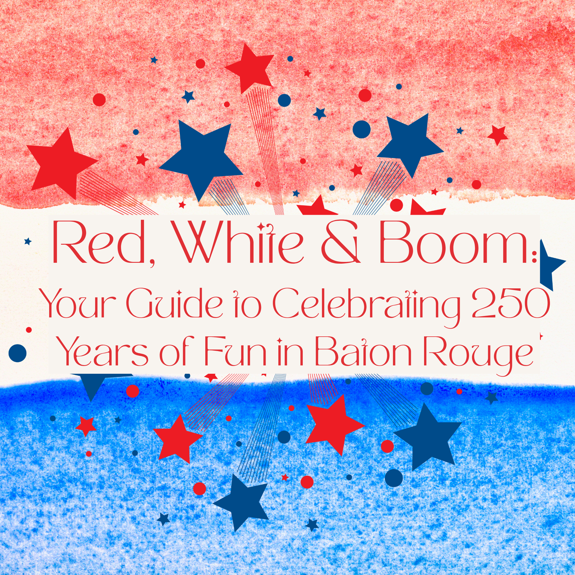 🇺🇸 Red, White &amp; Boom: Your Guide to Celebrating 250 Years of Fun in Baton Rouge 🇺🇸