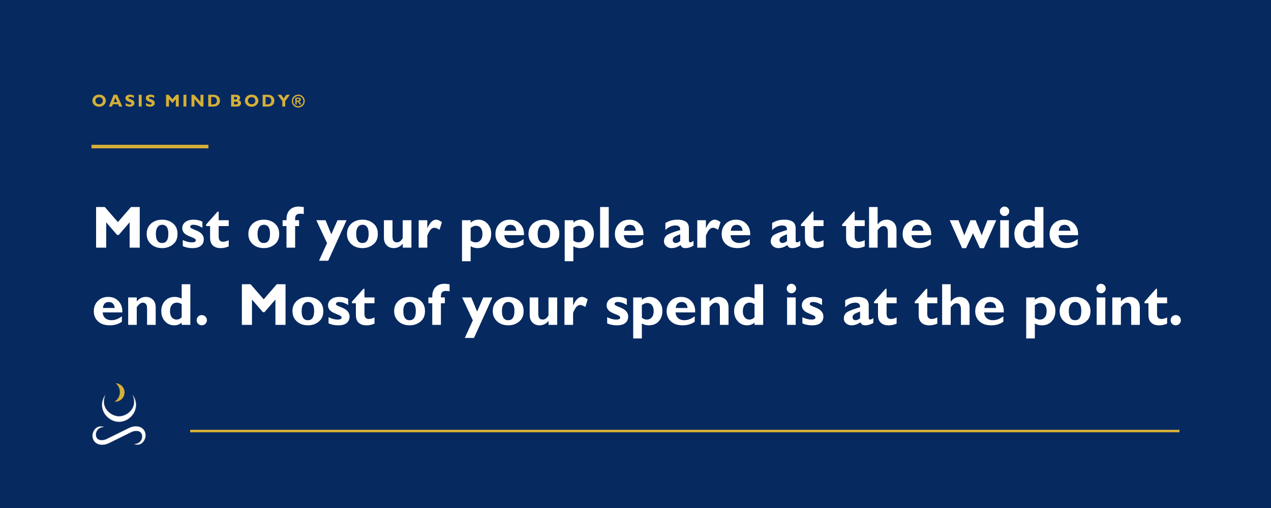 Most of your people are at the wide end. &nbsp;Most of your spend is at the point.
