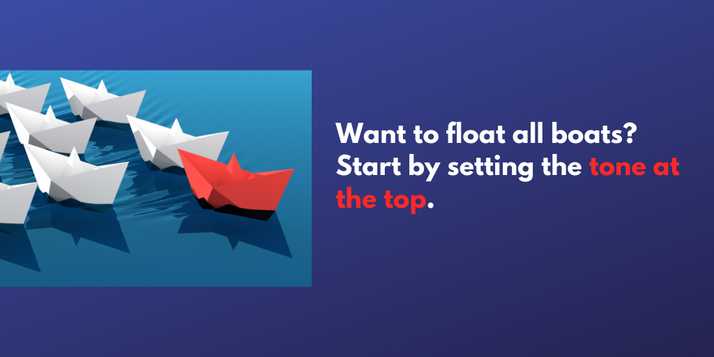 Want to float all boats?&nbsp; Start by setting the tone at the top