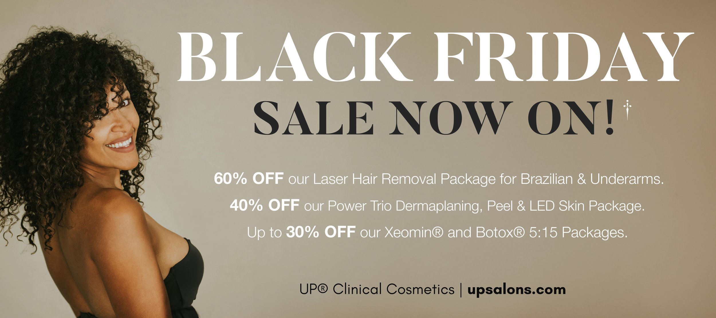 Black friday  deals on Laser Hair Removal; Skin and Injectables.
