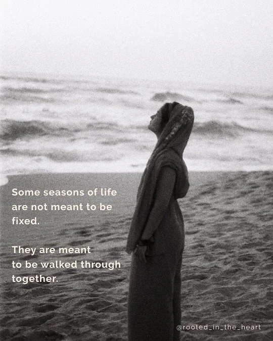 Some seasons of life are not meant to be fixed.
They ask us to slow down and stay present with what is unfolding, to what is becoming. 
This can feel raw and disorienting.
Many people are moving through deep transitions right now. Times of grief, unc
