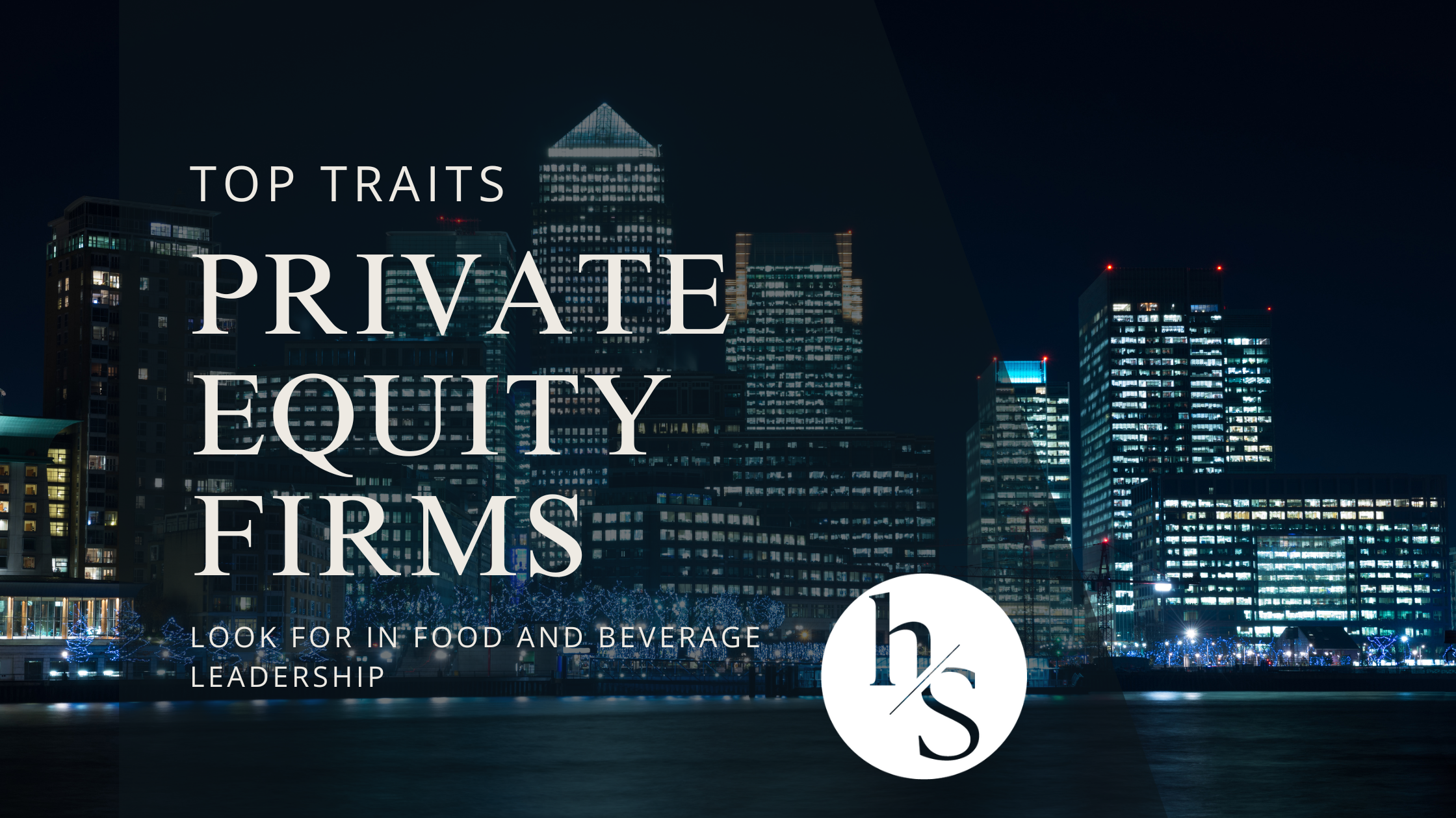 Top Traits Private Equity Firms Look for in Food and Beverage Leadership