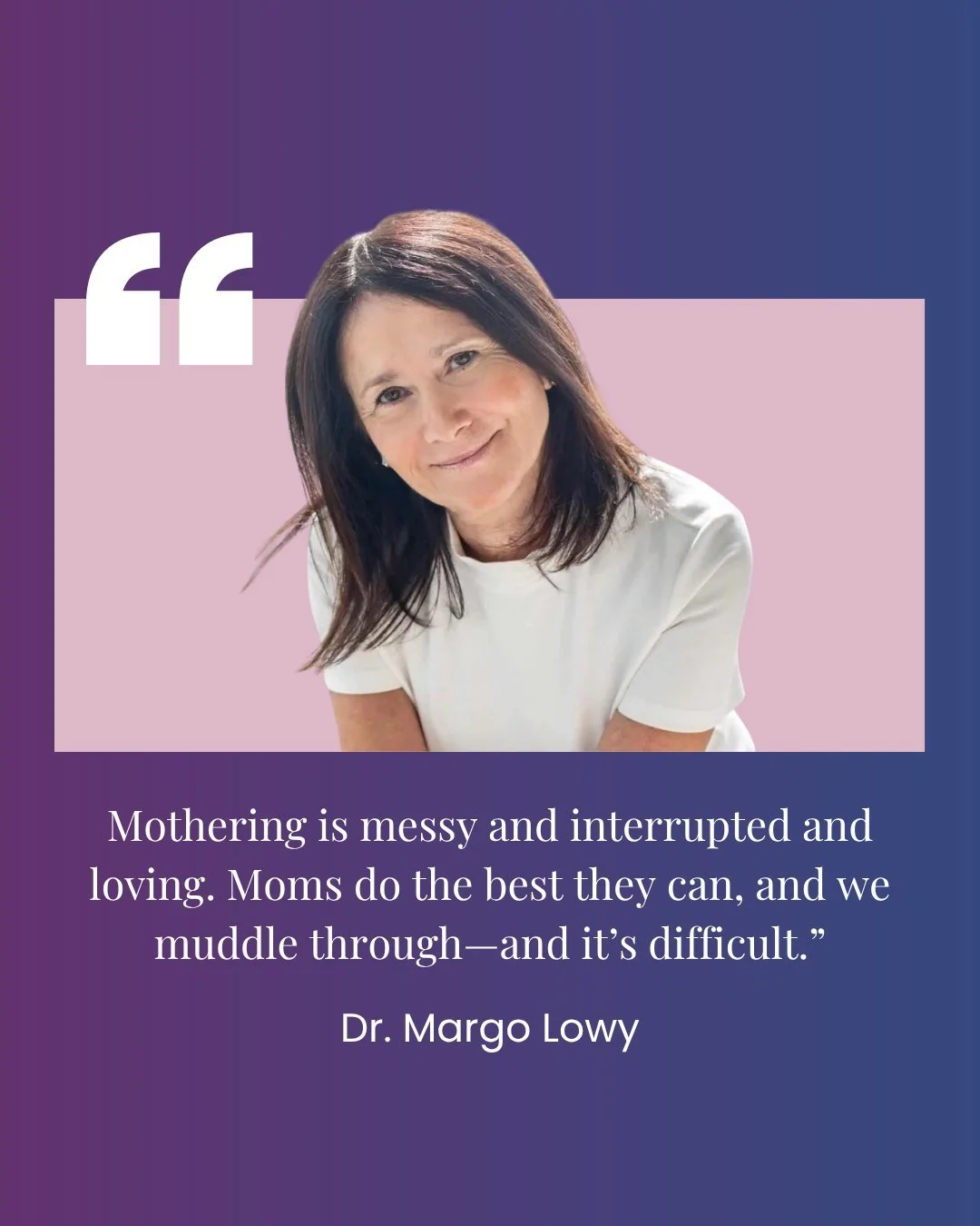 When I became a mom, I would&rsquo;ve loved someone to tell me this truth:

&ldquo;Mothering is messy and interrupted and loving. Moms do the best they can, and we muddle through&mdash;and it&rsquo;s difficult.&rdquo;
&mdash;Dr. Margo Lowy

In this w