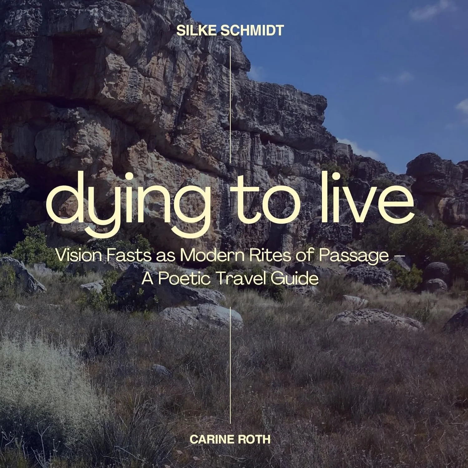 "Dying to Live: Vision Fasts as Modern Rites of Passage - A Poetic Travel guide" by Silke Schmidt with the support of Carine Roth