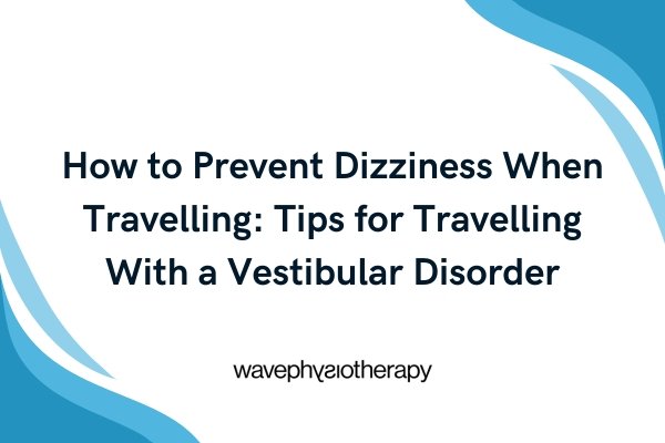 How to prevent dizziness when travelling: tips for travelling with a vestibular disorder