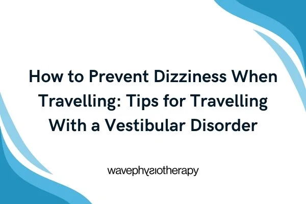 How to Prevent Dizziness When Travelling: Tips for Travelling With a Vestibular Disorder