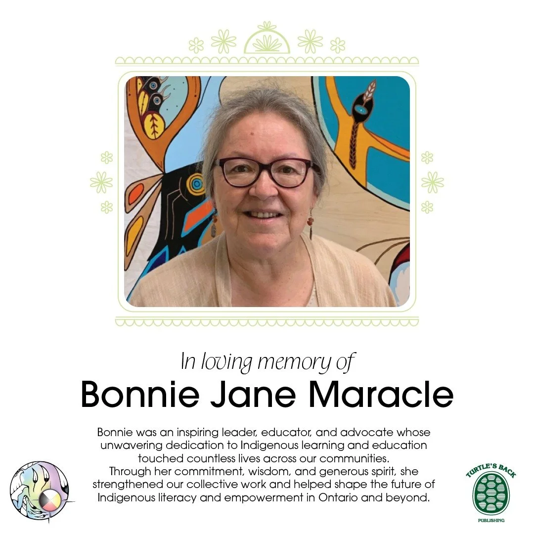 Dear Friends and Community Members,

It is with profound sadness that the Ontario Native Literacy Coalition and Turtle&rsquo;s Back Publishing share the passing of our dear Board Member and Chief Governance Officer, Bonnie Jane Maracle, on February 1