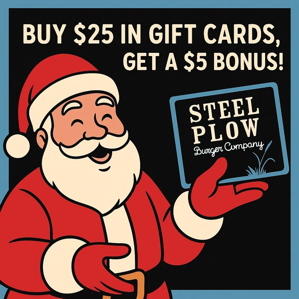 Holiday shopping made EASY! 🎄

Santa&rsquo;s loading up on Steel Plow gift cards because you get a $5 bonus for every $25 you buy.Give the gift of burgers, shakes &amp; good cheer!