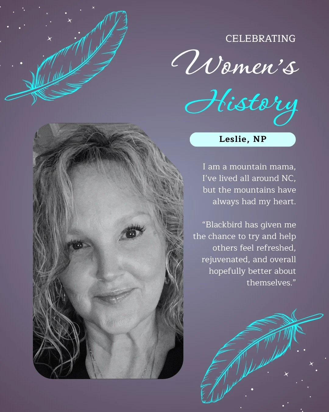 We're celebrating Women's History all month long! Meet Leslie our one of our wonderful Nurse Practitioners. Leslie has been helping others as a nurse since 1996. She is now devoted to making women feel beautiful at Blackbird. We are so thrilled to ce