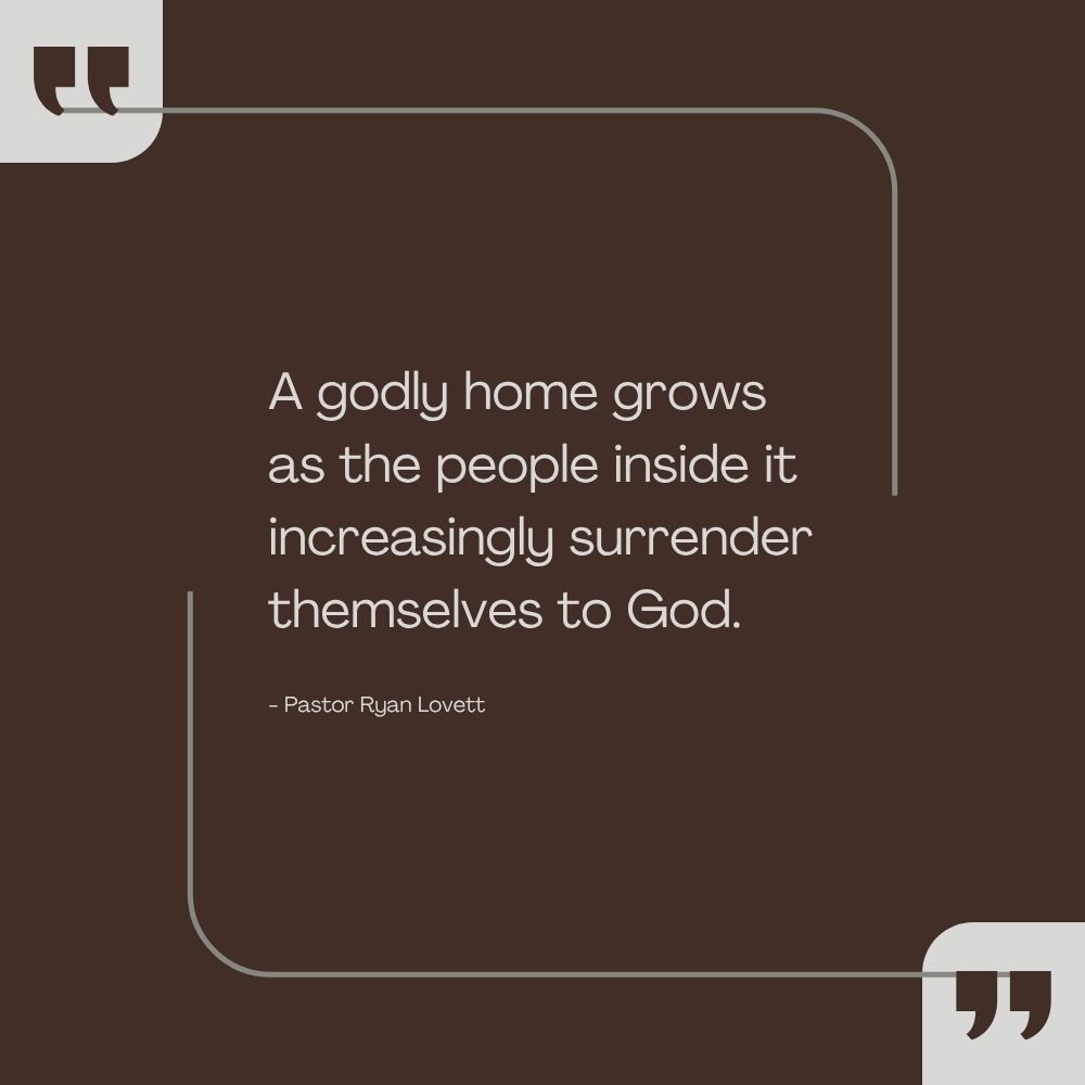 Quote graphic reading, “A godly home grows as the people inside it increasingly surrender themselves to God.”, Pastor Ryan Lovett, displayed on a dark brown background with minimalist quotation marks and border accents.