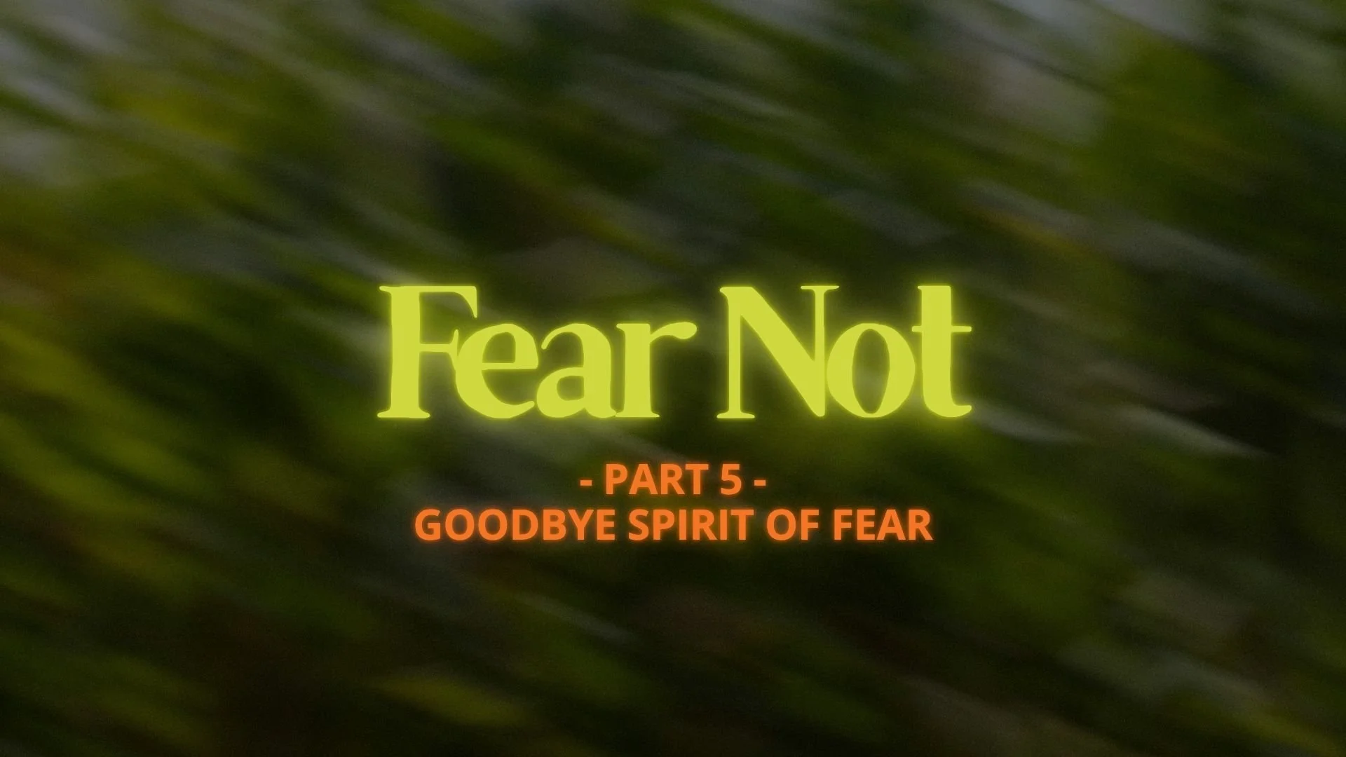 Fear Not - Part 5: Goodbye Spirit of Fear