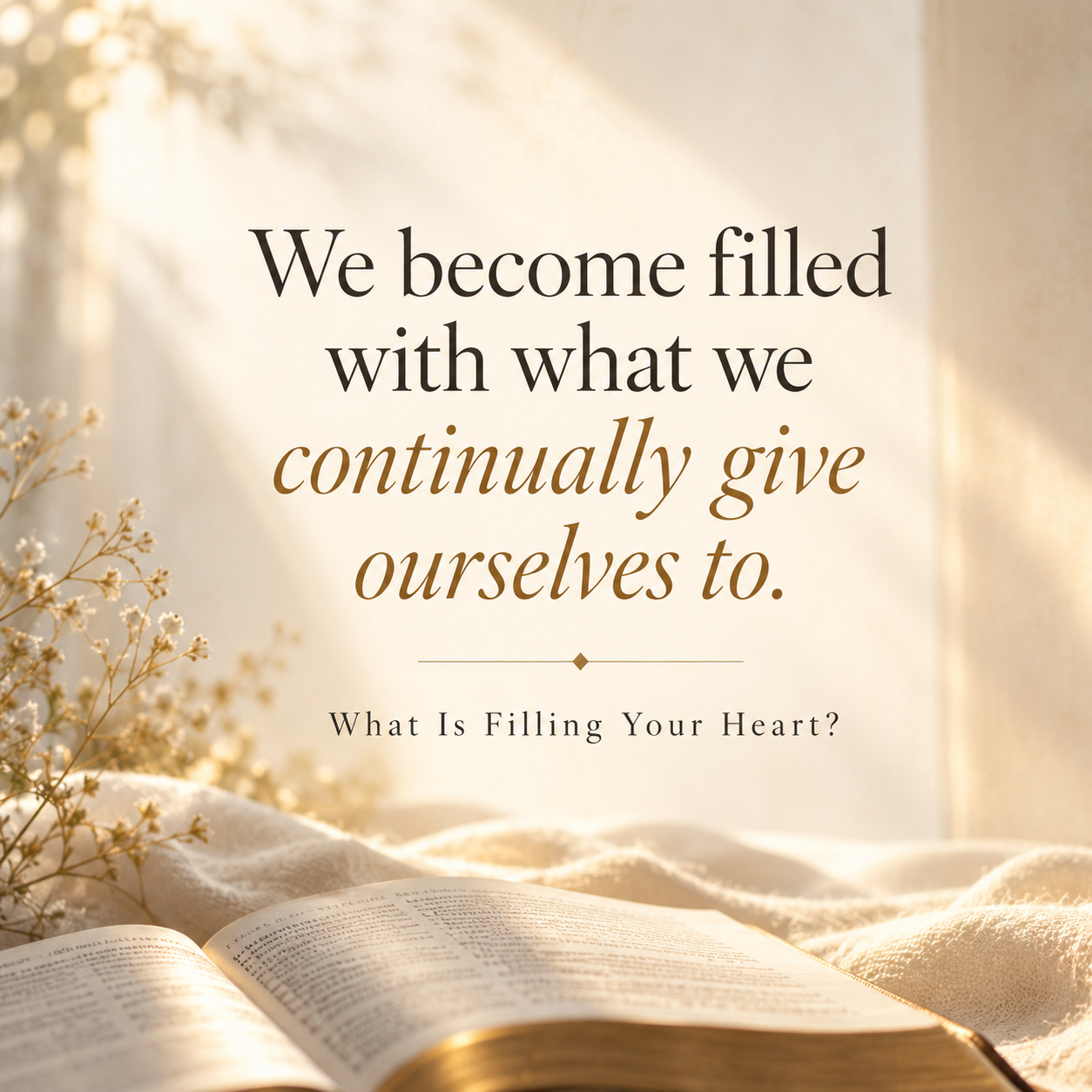 Quote graphic reading, “We become filled with what we continually give ourselves to,” above an open Bible in soft, warm natural light.