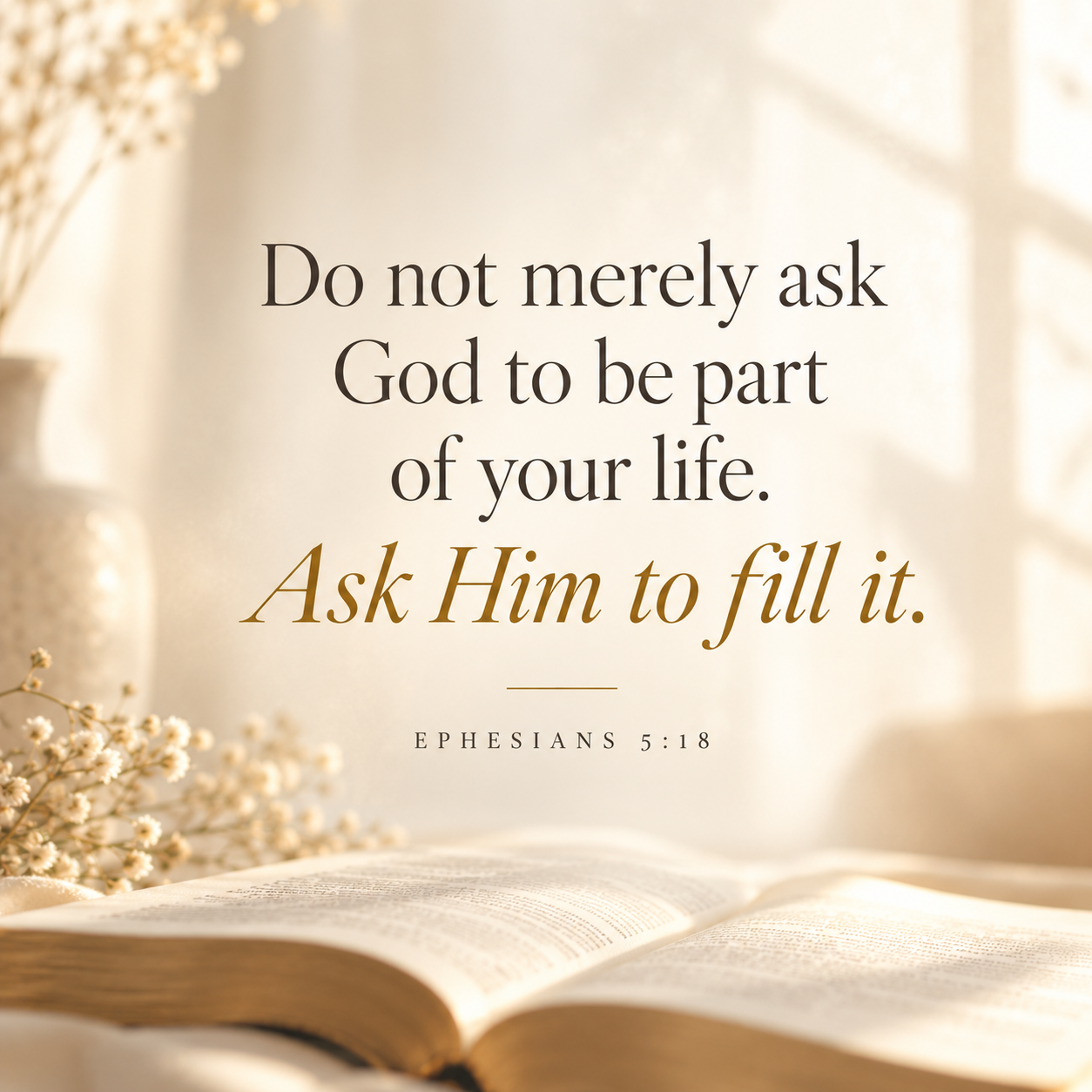 Quote graphic reading, “Do not merely ask God to be part of your life. Ask Him to fill it,” with Ephesians 5:18 and an open Bible in warm sunlight.